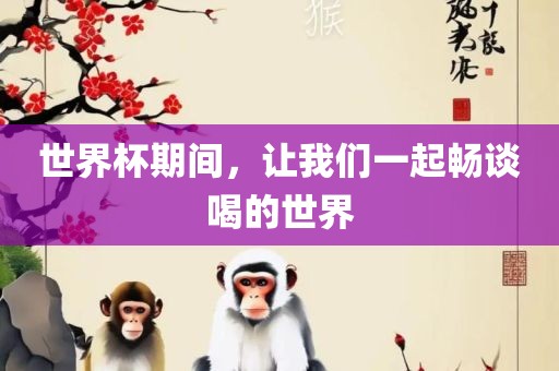 世界杯期间，让我们一起畅谈喝的世界眉山市正发家政服务有限公司