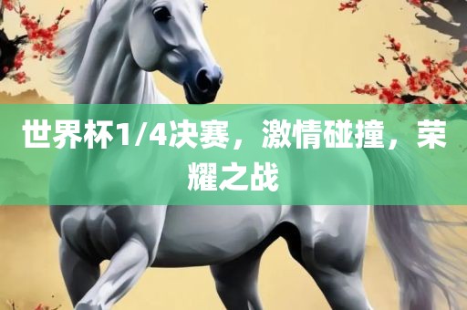 世界杯1/4决赛，激情碰撞，荣耀之战