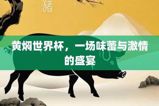 黄焖世界杯，一场味蕾与激情的盛宴眉山市正发家政服务有限公司