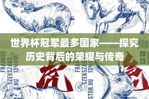 世界杯冠军最多国家——探究历史背后的荣耀与传眉山市正发家政服务有限公司奇