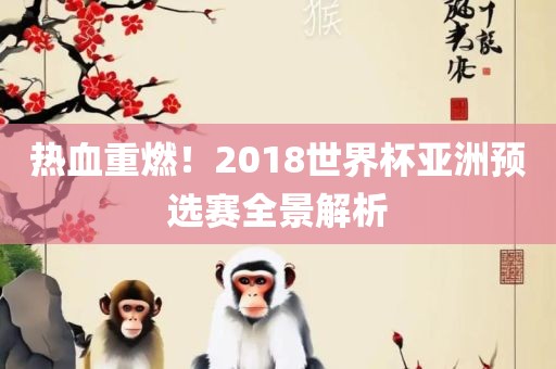 热血重燃！2018世界杯亚洲预选赛全景解析