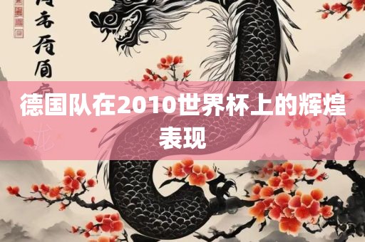 德国队在2010世界杯上的辉煌表现