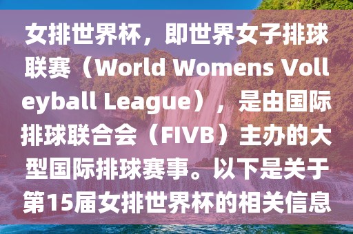 女排世界杯，即世界女子排球联赛（World Womens Volleyball League），是由国际排球联合会（FIVB）主办的大型国际排球赛事。以下是关于第15届女排世界杯的相关信息