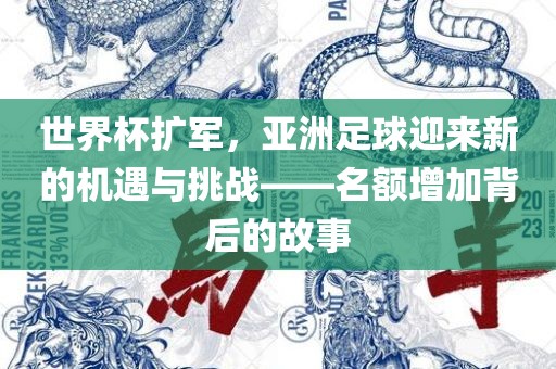 世界杯扩军，亚洲足球迎来新的机遇与挑战——名额增加背后的故事