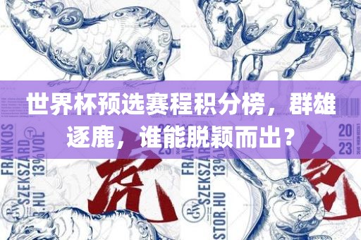 世界杯预选赛程积分榜，群雄逐鹿，谁能脱颖而出？