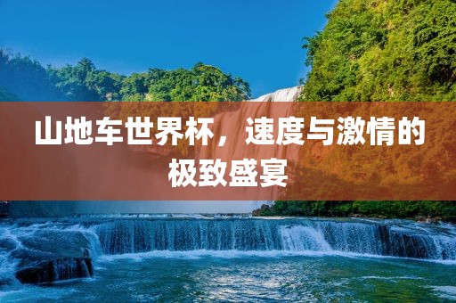 山地车世界杯，速度与激情的极致盛宴
