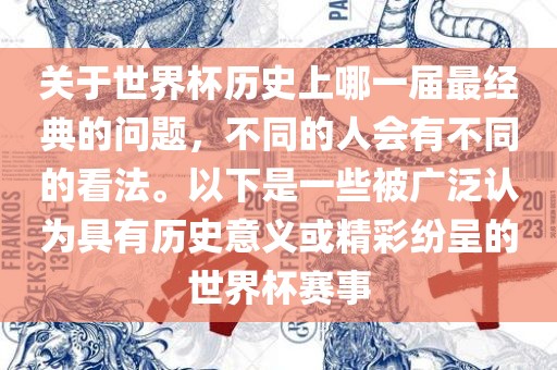 关于世界杯历史上哪一届最经典的问题，不同的人会有不同的看法。以下是一些被广泛认为具有历史意义或精彩纷呈的世眉山市正发家政服务有限公司界杯赛事