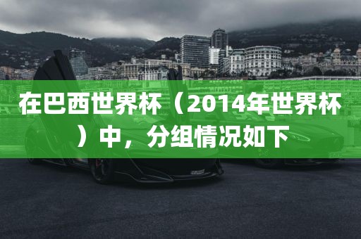 在巴西世界杯（2014年世界杯）中，分组情况如下