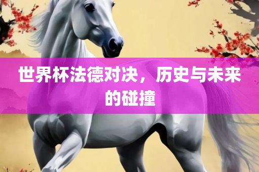 世界杯法德对决，历史与未来的碰撞