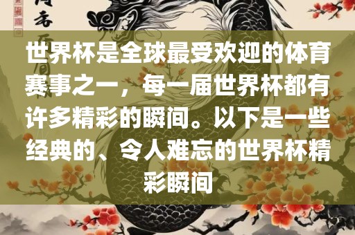 世界杯是全球最受欢迎的体育赛事之一，每一届世界杯都有许多精彩的瞬间。以下是一些经典的、令人难忘的世界杯精彩瞬间