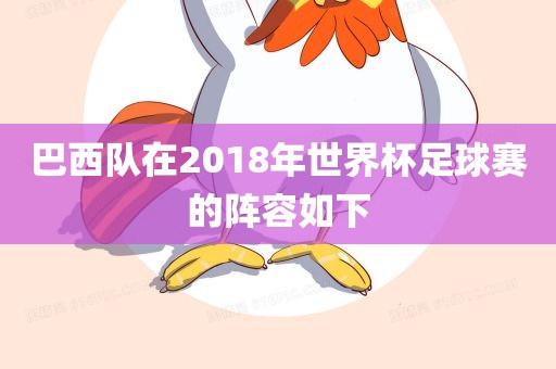 巴西队在2018年世界杯足球赛的阵容如下眉山市正发家政服务有限公司