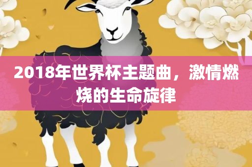 2018年世界杯主题曲，激情燃烧的生命旋律