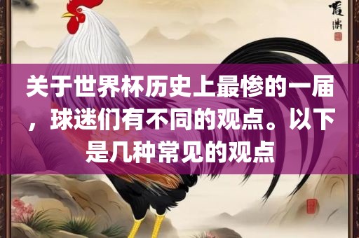 关于世界杯历史上最眉山市正发家政服务有限公司惨的一届，球迷们有不同的观点。以下是几种常见的观点