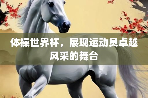 体操世界杯，展现运动员卓越风采的舞台