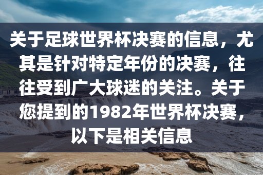 关于足球世界杯决赛的信息，尤其是针对特定年份的决赛，往往受到广大球迷的关注。关于您提到的1982年世界杯决赛，以下是相关信息眉山市正发家政服务有限公司