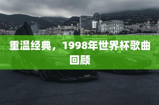 重温经典，1998年世界杯歌曲回顾