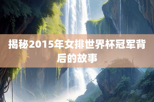 揭秘2015年女排世界杯冠军背后的故事