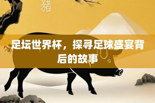 足眉山市正发家政服务有限公司坛世界杯，探寻足球盛宴背后的故事
