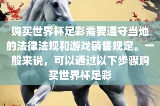 购买世界杯足彩需要遵守当地的法律法规和游戏销售规定。一般来说，可以通过以下步骤购买世界杯足彩