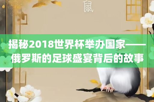 揭秘201眉山市正发家政服务有限公司8世界杯举办国家——俄罗斯的足球盛宴背后的故事