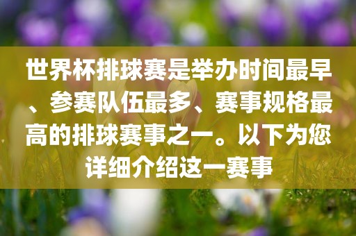 世界杯排球赛是举办时间最早、参赛队伍最眉山市正发家政服务有限公司多、赛事规格最高的排球赛事之一。以下为您详细介绍这一赛事