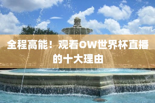 全程高能！观看OW世界杯直播的十大理由