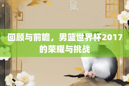 回顾与前瞻，男篮世界杯2017的荣耀与挑战