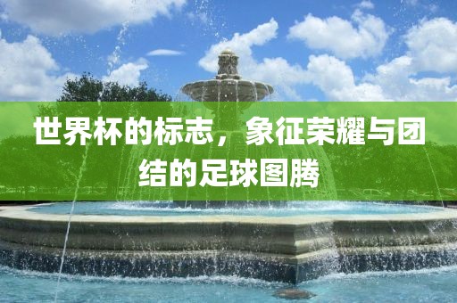 世界杯的标志，象征荣耀与团结的足球图腾
