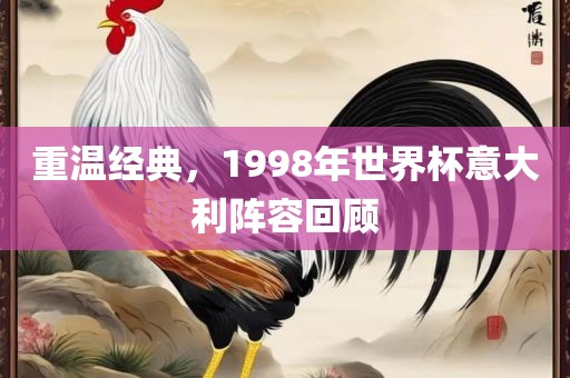 重温经典，1998年世界杯意大利阵容回顾