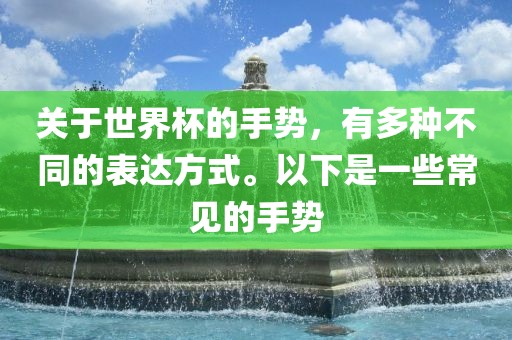关于世界杯的手势，有多种不同的表达方式。以下是一些常见的手势眉山市正发家政服务有限公司