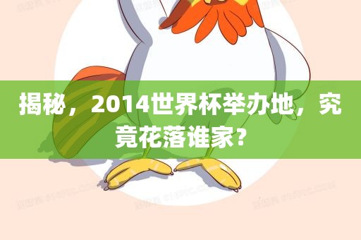 揭秘，2014世界杯举办地，究竟花落谁家？