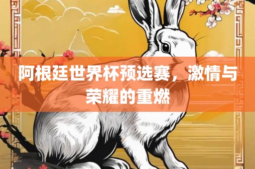 阿根廷世界杯预选赛，激情与荣耀的重燃眉山市正发家政服务有限公司