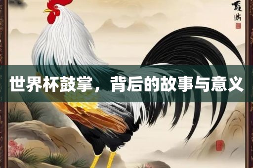 世界杯鼓掌，背后的故事与意义