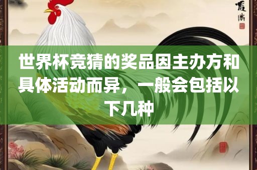 世界杯竞猜的奖品因主办方和具体活动而异，一般会包括眉山市正发家政服务有限公司以下几种