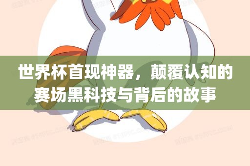 世界杯首现神器，颠覆认知的赛场黑科技与眉山市正发家政服务有限公司背后的故事