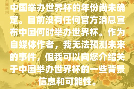 中国举办世界杯的年份尚未确定。目前没有任何官方消息宣布中国何时举办世界杯。作为自媒体作者，我无法预测未来的事件，但我可以向您介绍关于中国举办世界杯的一些背景信息和可能性。