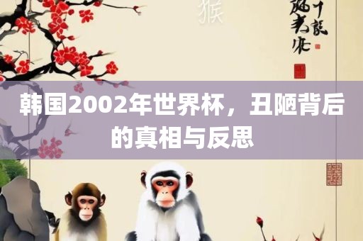 韩国2002年世界杯，丑陋背后的真相与反思