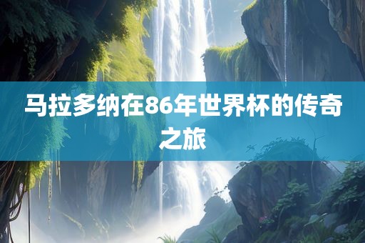 马拉多纳在86年世界杯的传奇之旅