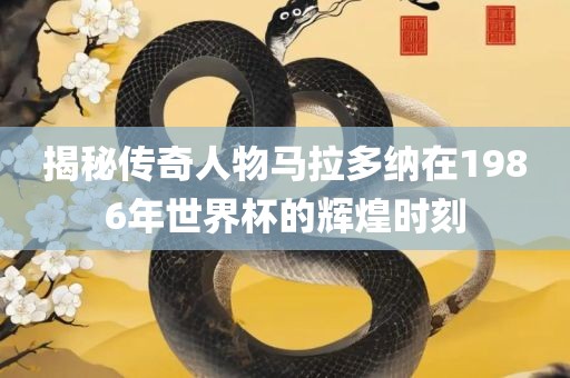揭秘传奇人物马拉多纳在1986年世界杯的辉煌时刻