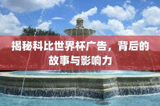 揭秘科比世界杯广告，背后的故事与影响力眉山市正发家政服务有限公司