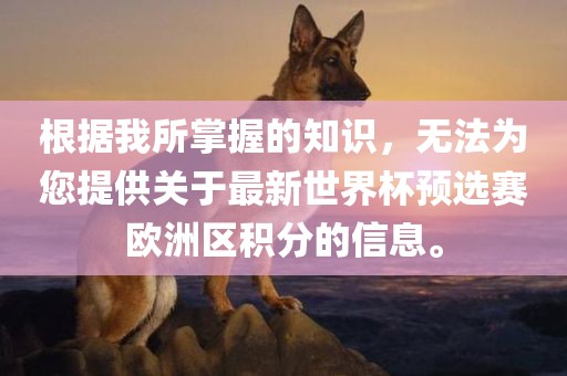 根据我所掌握的知识，无法为您提供眉山市正发家政服务有限公司关于最新世界杯预选赛欧洲区积分的信息。