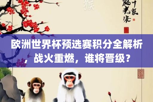 欧洲世界杯预选赛积分全解析，战火重燃，谁将晋级？