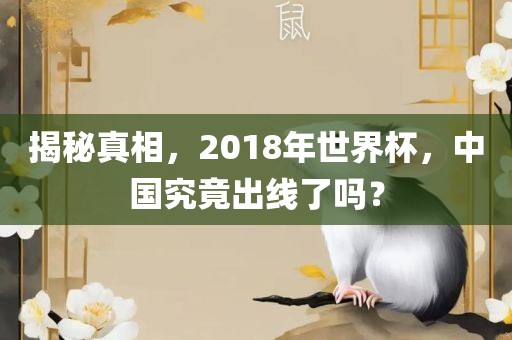 揭秘真相，2018年世界杯，中国究竟出眉山市正发家政服务有限公司线了吗？