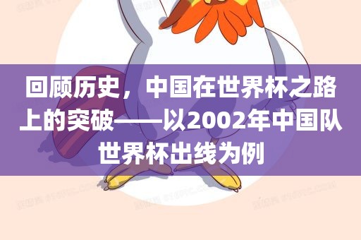 回顾历史，中国在世界杯之路上的突破——以2002年中国队世界杯出线为例
