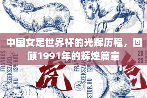 中国女足世界杯的光辉历程，回顾1991年的辉煌篇章