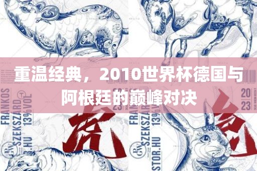 重温经典，2010世界杯德国与阿根廷的巅峰对决