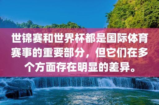 世锦赛和世界杯都是国际体育赛事的重要部分，但它们在多个方面存在明显的差异。