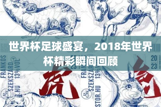 世界杯足球盛宴，2018年世界杯精彩瞬间回顾