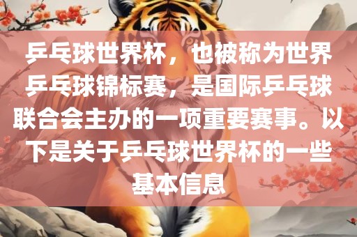 乒乓球世界杯，也被称为世界乒乓球锦标赛，是国际乒乓球联合会主办的一项重要赛事。以下是关于乒乓球世界杯的一些基本信息
