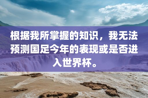 根据我所掌握的知识，我无法预测国足今年的表现或是否进入世界杯。